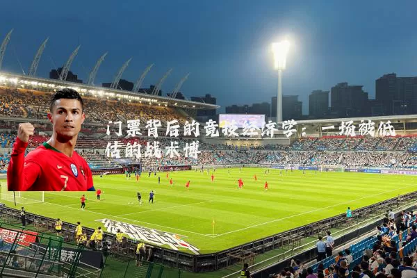 门票背后的竞技经济学:一场被低估的战术博弈