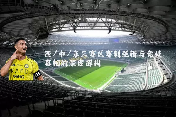 西/中/东三赛区赛制逻辑与竞技真相的深度解构