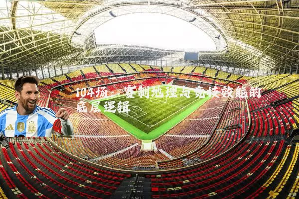 104场:赛制地理与竞技效能的底层逻辑