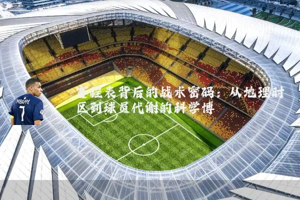 赛程表背后的战术密码：从地理时区到球员代谢的科学博弈