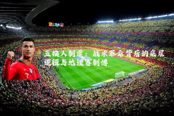 五换人制度：战术革命背后的底层逻辑与地理赛制博弈