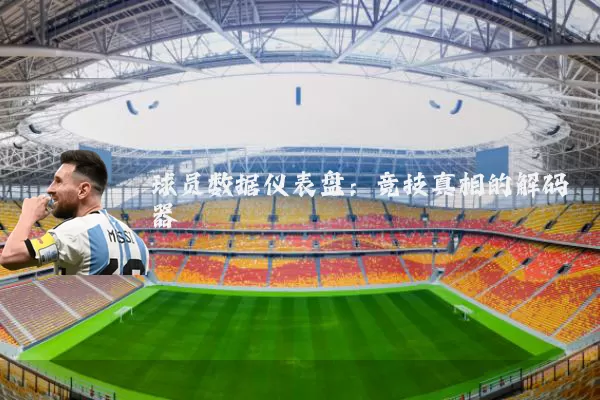 球员数据仪表盘：竞技真相的解码器