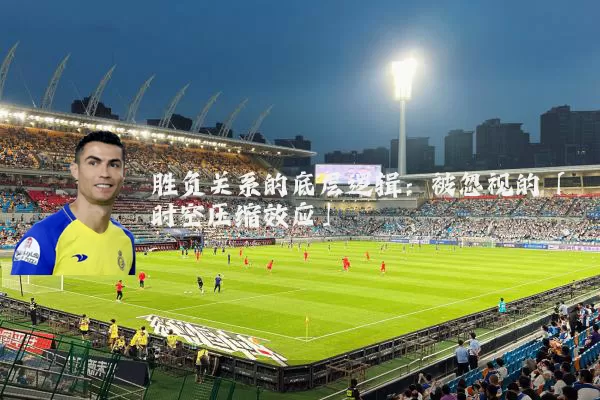 胜负关系的底层逻辑：被忽视的「时空压缩效应」