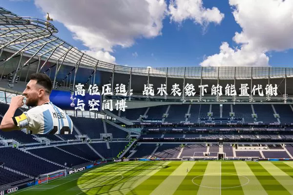 高位压迫:战术表象下的能量代谢与空间博弈