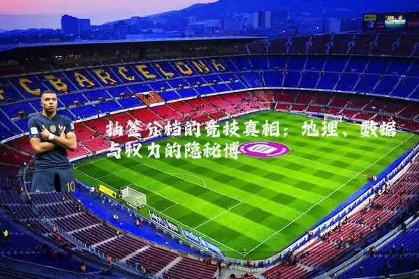 抽签分档的竞技真相:地理、数据与权力的隐秘博弈