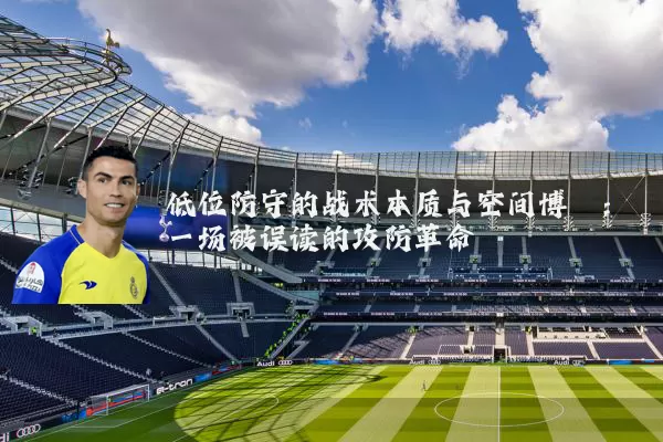 低位防守的战术本质与空间博弈：一场被误读的攻防革命