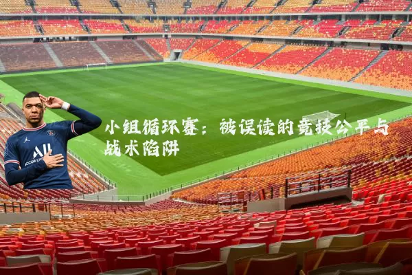 小组循环赛：被误读的竞技公平与战术陷阱