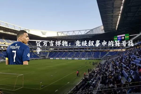 官方吉祥物:竞技叙事中的符号战争
